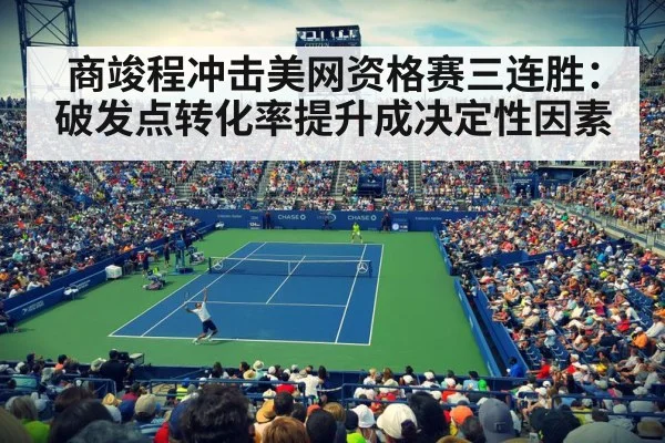 商竣程冲击美网资格赛三连胜：破发点转化率提升成决定性因素