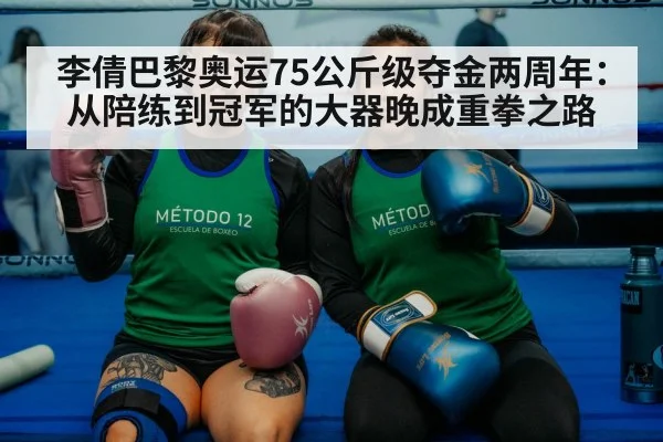 李倩巴黎奥运75公斤级夺金两周年：从陪练到冠军的大器晚成重拳之路