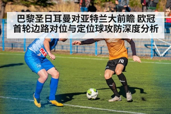 巴黎圣日耳曼对亚特兰大前瞻 欧冠首轮边路对位与定位球攻防深度分析（jiuyou）